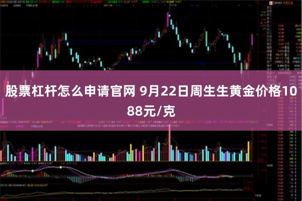 股票杠杆怎么申请官网 9月22日周生生黄金价格1088元/克