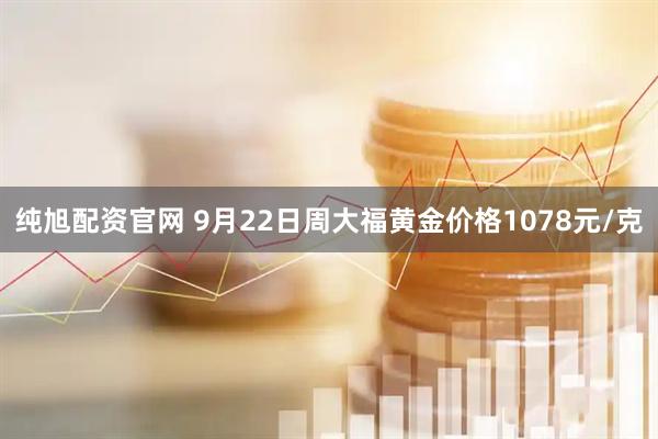 纯旭配资官网 9月22日周大福黄金价格1078元/克