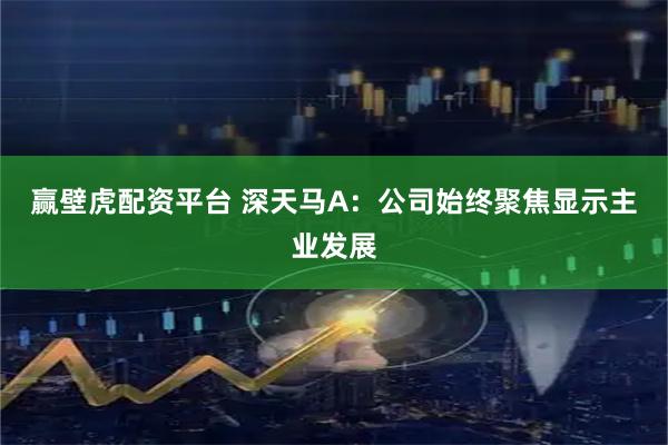 赢壁虎配资平台 深天马A：公司始终聚焦显示主业发展