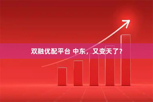 双融优配平台 中东，又变天了？