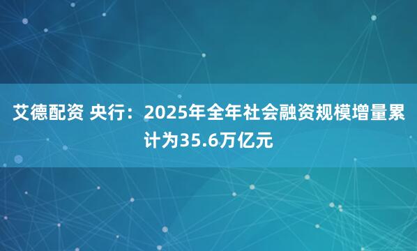 艾德配资 央行：2025年全年社会融资规模增量累计为35.6万亿元