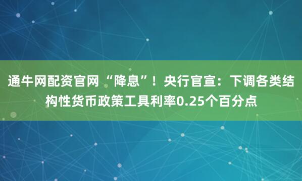 通牛网配资官网 “降息”！央行官宣：下调各类结构性货币政策工具利率0.25个百分点