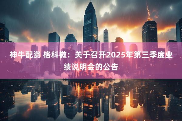 神牛配资 格科微：关于召开2025年第三季度业绩说明会的公告