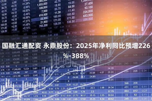 国融汇通配资 永鼎股份：2025年净利同比预增226%-388%