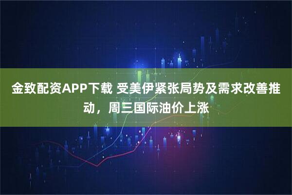 金致配资APP下载 受美伊紧张局势及需求改善推动，周三国际油价上涨