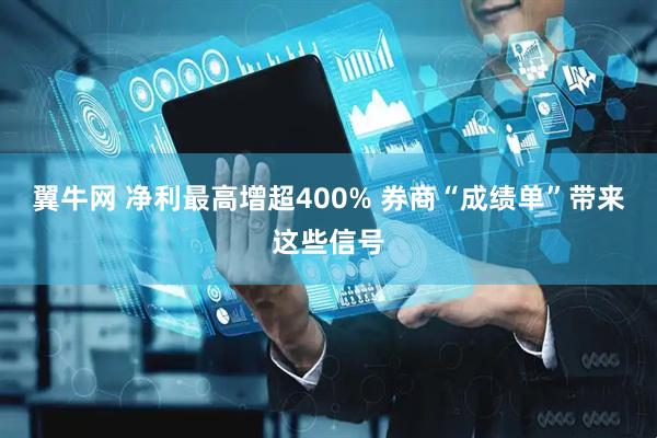 翼牛网 净利最高增超400% 券商“成绩单”带来这些信号